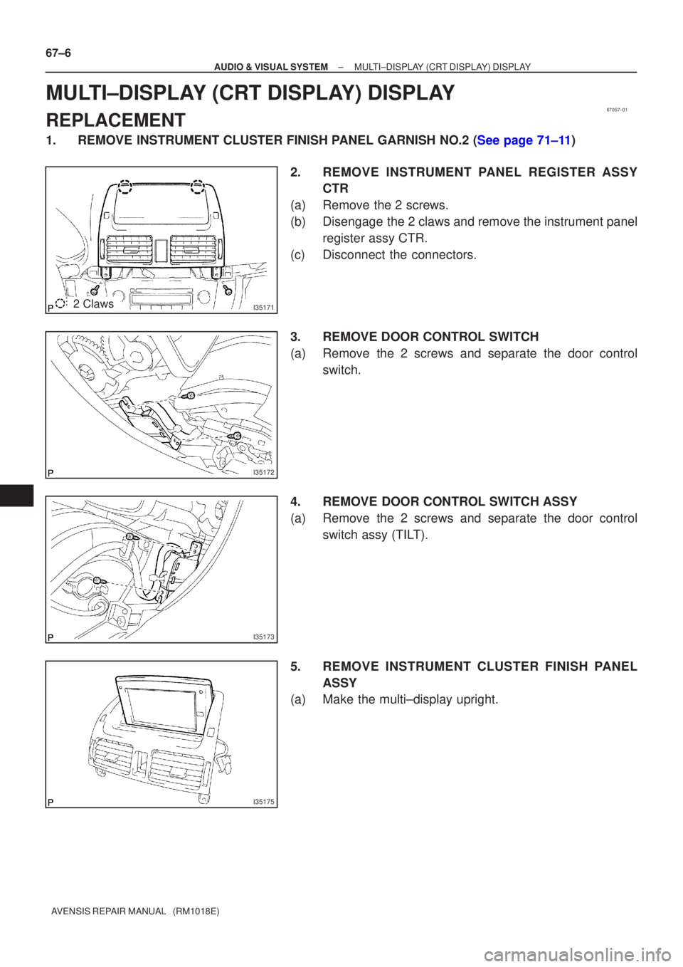 TOYOTA AVENSIS 2002 Owners Manual 670S7±01
I351712 Claws
I35172
I35173
I35175
67±6
±
AUDIO & VISUAL SYSTEM MULTI±DISPLAY (CRT DISPLAY) DISPLAY
AVENSIS REPAIR MANUAL   (RM1018E)
MULTI±DISPLAY (CRT DISPLAY) DISPLAY
REPLACEMENT
1.RE