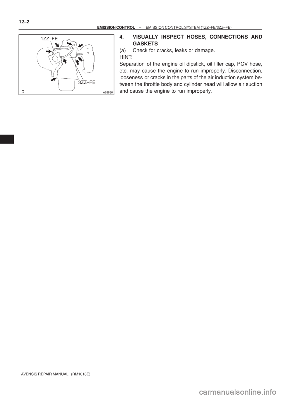 TOYOTA AVENSIS 2002  Repair Manual A62836
1ZZ±FE
3ZZ±FE
12±2
± EMISSION CONTROLEMISSION CONTROL SYSTEM (1ZZ±FE/3ZZ±FE)
AVENSIS REPAIR MANUAL   (RM1018E)
4. VISUALLY INSPECT HOSES, CONNECTIONS AND
GASKETS
(a) Check for cracks, lea