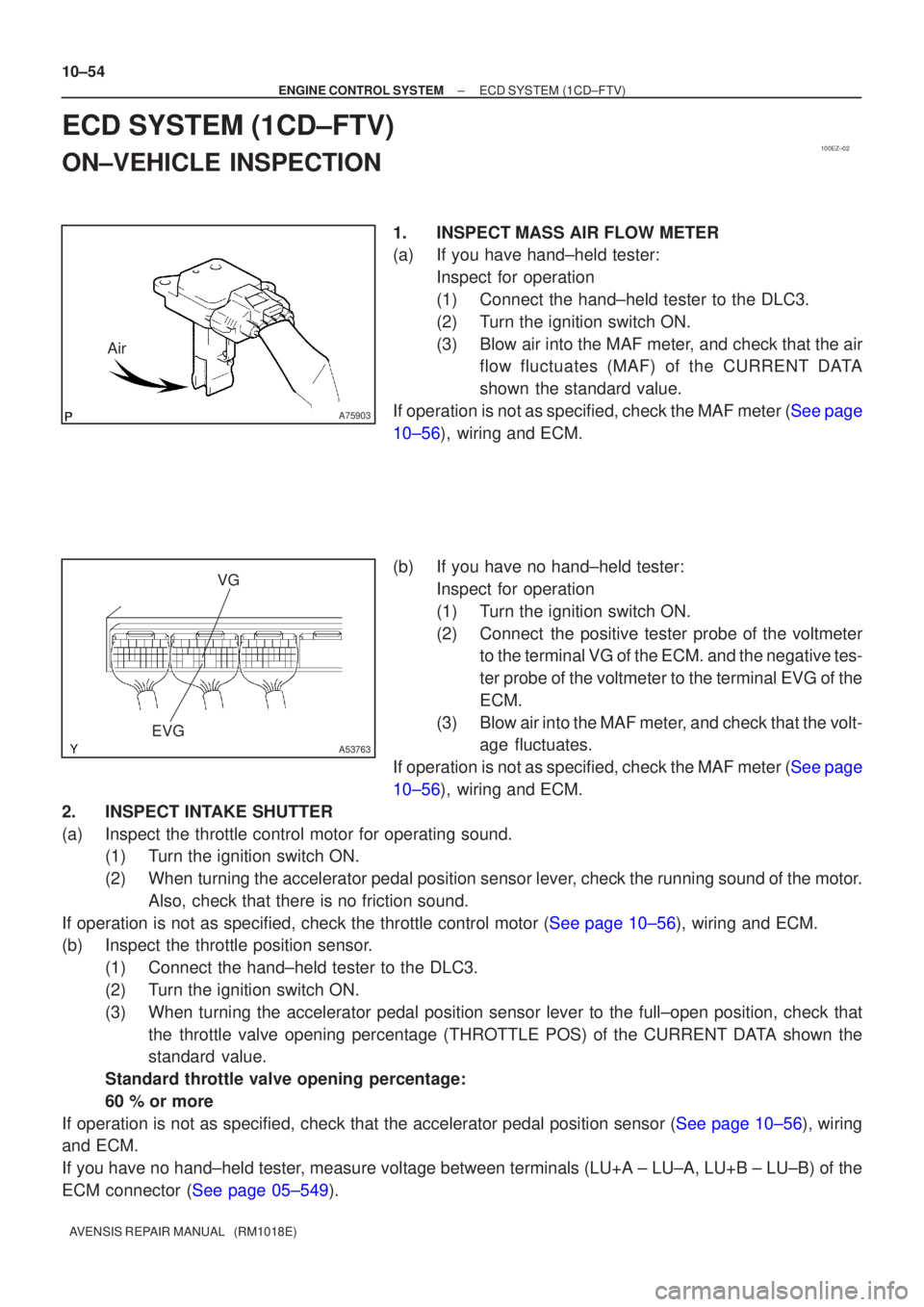 TOYOTA AVENSIS 2002  Repair Manual 100EZ±02
A75903
Air
A53763
VG
EVG
10±54
±
ENGINE CONTROL SYSTEM ECD SYSTEM(1CD±FTV)
AVENSIS REPAIR MANUAL   (RM1018E)
ECD SYSTEM(1CD±FTV)
ON±VEHICLE INSPECTION
1.INSPECTMASS AIR FLOW METER
(a)If
