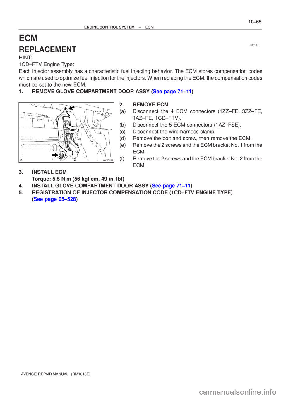 TOYOTA AVENSIS 2002  Repair Manual 100FR±01
A79186
±
ENGINE CONTROL SYSTEM ECM
10±65
AVENSIS REPAIR MANUAL   (RM1018E)
ECM
REPLACEMENT
HINT:
1CD±FTV Engine Type: 
Each injector assembly has a characteristic fuel injecting behavior.