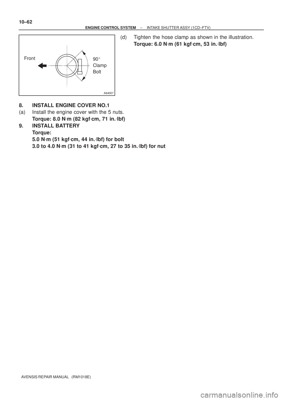 TOYOTA AVENSIS 2002  Repair Manual A64007
Front
90 
Clamp 
Bolt 10±62
± ENGINE CONTROL SYSTEMINTAKE SHUTTER ASSY (1CD±FTV)
AVENSIS REPAIR MANUAL   (RM1018E)
(d) Tighten the hose clamp as shown in the illustration.
Torque: 6.0 Nm (