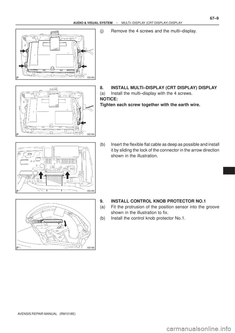 TOYOTA AVENSIS 2002 Owners Manual I35183
I35184
I35185
I35186
± AUDIO & VISUAL SYSTEMMULTI±DISPLAY (CRT DISPLAY) DISPLAY
67±9
AVENSIS REPAIR MANUAL   (RM1018E)
(j) Remove the 4 screws and the multi±display.
8. INSTALL MULTI±DISPL