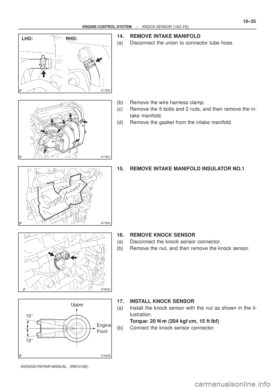 TOYOTA AVENSIS 2002  Repair Manual A77920
RHD: LHD:
A77921
(b)
A77922
A78435
A78436
Upper
Engine 
Front
10 10
± ENGINE CONTROL SYSTEMKNOCK SENSOR (1AZ±FE)
10±35
AVENSIS REPAIR MANUAL   (RM1018E)
14. REMOVE INTAKE MANIFOLD
(a) Disc