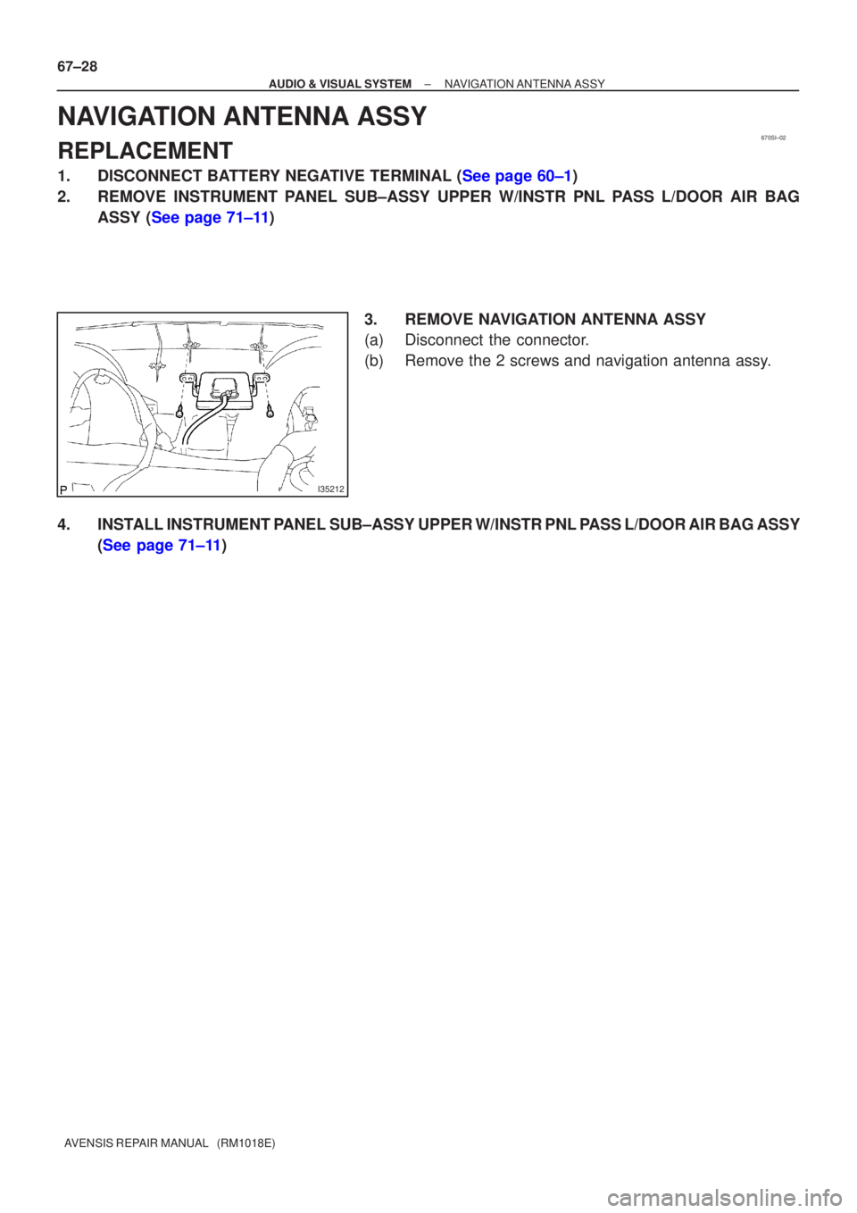 TOYOTA AVENSIS 2002  Repair Manual 670SI±02
I35212
67±28
±
AUDIO & VISUAL SYSTEM NAVIGATION ANTENNA ASSY
AVENSIS REPAIR MANUAL   (RM1018E)
NAVIGATION ANTENNA ASSY
REPLACEMENT
1.DISCONNECT BATTERY NEGATIVE TERMINAL (See page 60±1)
2