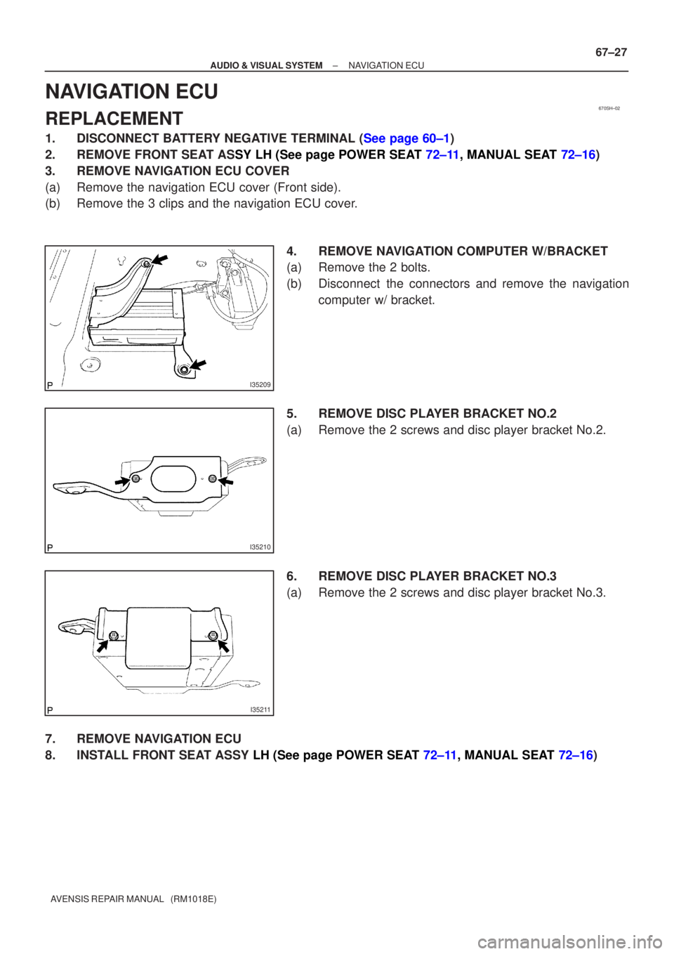 TOYOTA AVENSIS 2002 Owners Manual 670SH±02
I35209
I35210
I35211
±
AUDIO & VISUAL SYSTE MNAVIG ATION ECU
67±27
A VENSIS  RE PAIR MANUAL   (RM1018E)
N AVIG ATION ECU
REPLACEMENT
1. DISCONNEC T B ATTE RY NEG ATIVE TERMINAL ( See page 