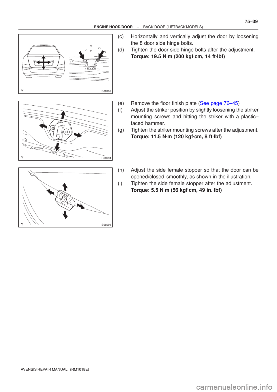 TOYOTA AVENSIS 2002  Repair Manual B66992
B66994
B66995
±
ENGINE HOOD/DOOR BACK DOOR(LIFTBACK MODELS)
75±39
AVENSIS REPAIR MANUAL   (RM1018E)
(c)Horizontally and vertically adjust the door by loosening
the 8 door side hinge bolts.
(d