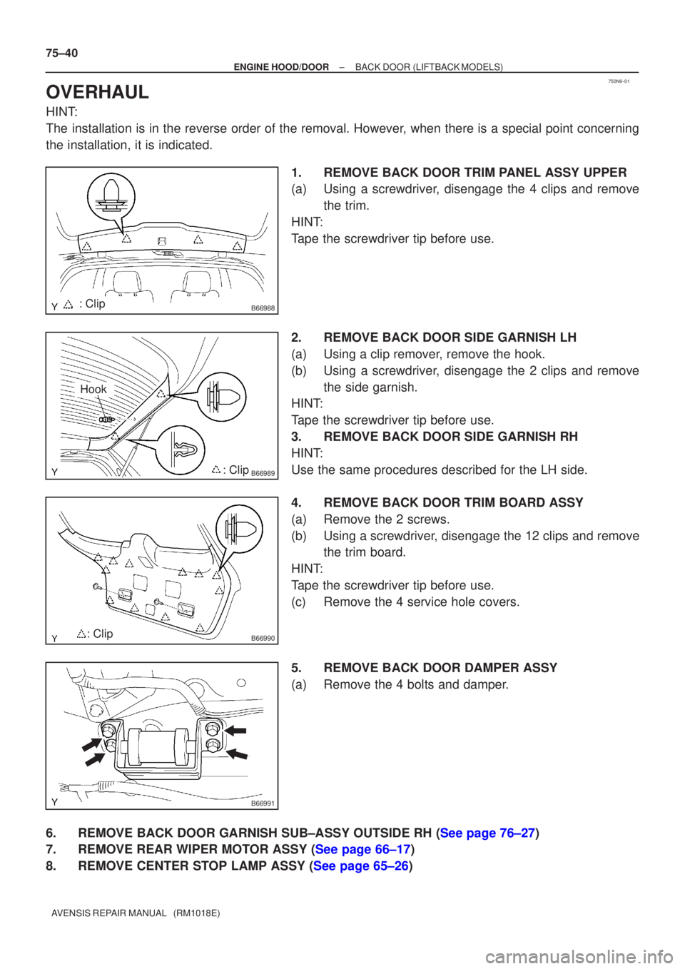 TOYOTA AVENSIS 2002  Repair Manual 750N6±01
B66988: Clip
B66989: Clip
Hook
B66990: Clip
B66991
75±40
±
ENGINE HOOD/DOOR BACK DOOR(LIFTBACK MODELS)
AVENSIS REPAIR MANUAL   (RM1018E)
OVERHAUL
HINT:
The installation is in the reverse o