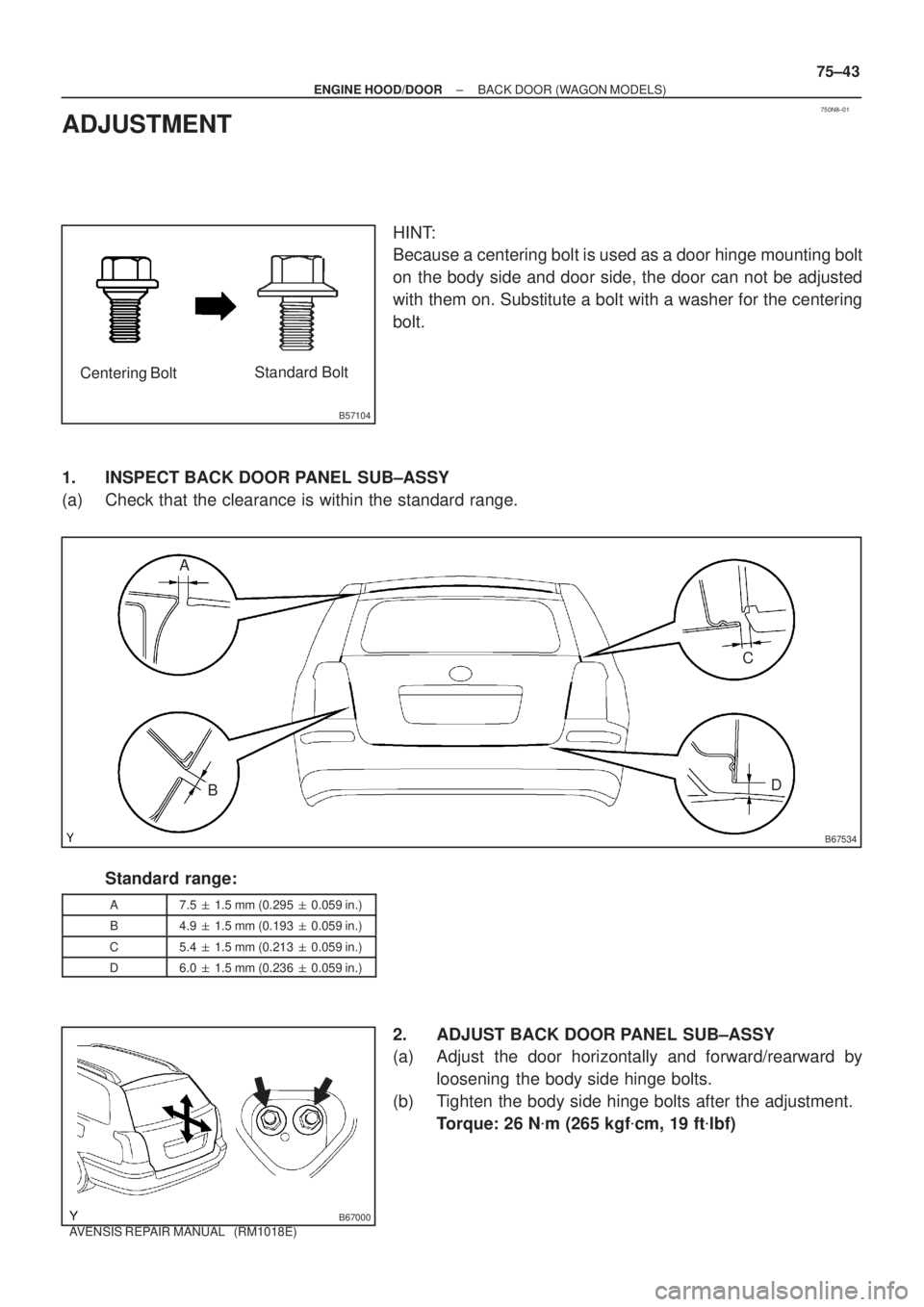 TOYOTA AVENSIS 2002  Repair Manual 750N8±01
B57104
Centering BoltStandard Bolt
B67534
A
BC
D
B67000
± ENGINE HOOD/DOORBACK DOOR (WAGON MODELS)
75±43
AVENSIS REPAIR MANUAL   (RM1018E)
ADJUSTMENT
HINT:
Because a centering bolt is used