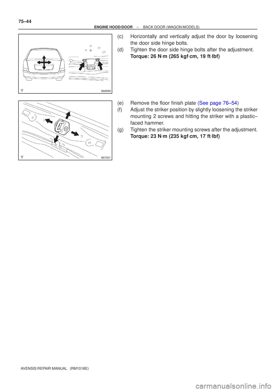 TOYOTA AVENSIS 2002  Repair Manual B66999
B67001
75±44
±
ENGINE HOOD/DOOR BACK DOOR(WAGON MODELS)
AVENSIS REPAIR MANUAL   (RM1018E)
(c)Horizontally and vertically adjust the door by loosening the door side hinge bolts.
(d)Tighten the