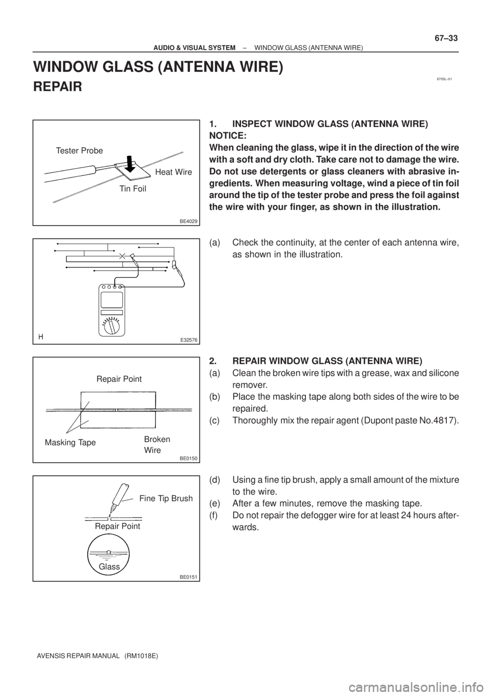 TOYOTA AVENSIS 2002 Owners Guide 670SL±01
BE4029
Tester Probe
Tin FoilHeat Wire
E32576
BE0150
Repair Point
Masking TapeBroken 
Wire
BE0151
Repair PointFine Tip Brush
Glass
± AUDIO & VISUAL SYSTEMWINDOW GLASS (ANTENNA WIRE)
67±33
A