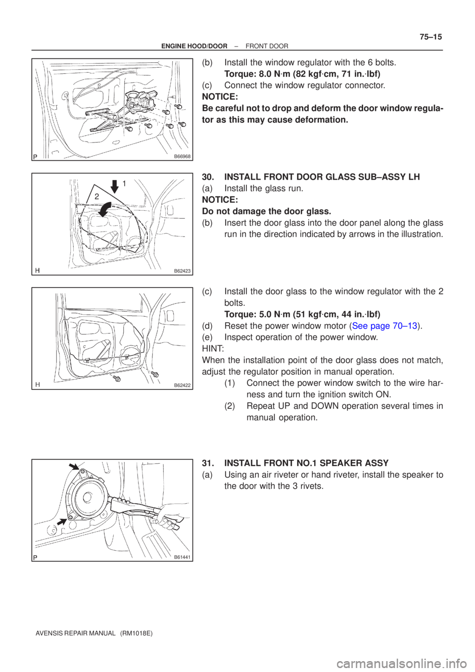 TOYOTA AVENSIS 2002  Repair Manual B66968
B62423
1
2
B62422
B61441
±
ENGINE HOOD/DOOR FRONT DOOR
75±15
AVENSIS REPAIR MANUAL   (RM1018E)
(b)Install the window regulator with the 6 bolts.
Torque: 8.0 N m (82 kgf cm, 71 in. lbf)
(c)