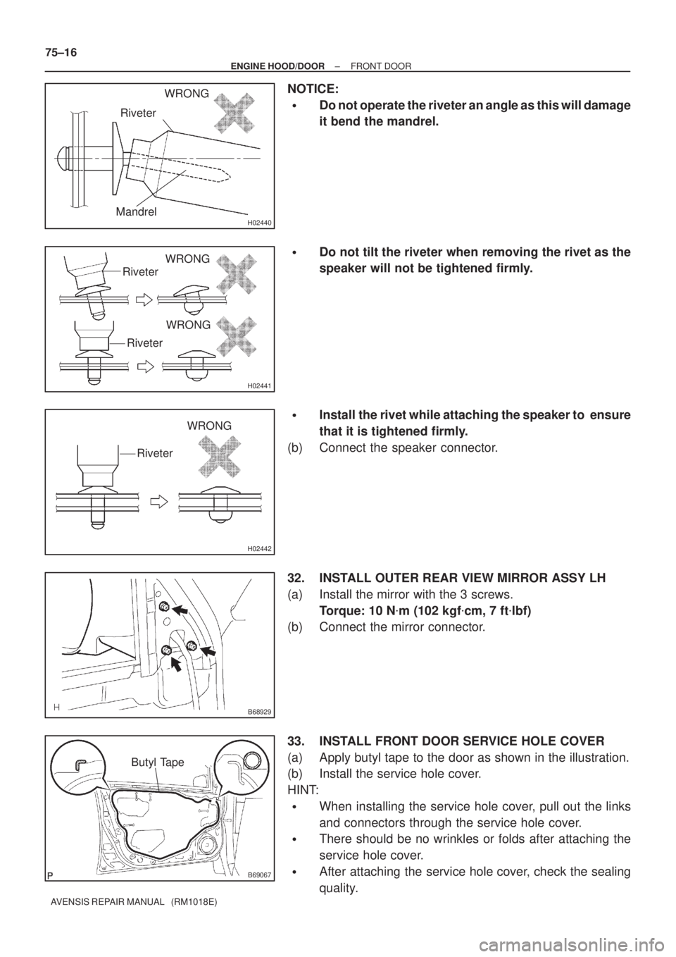TOYOTA AVENSIS 2002  Repair Manual H02440Mandrel
RiveterWRONG
H02441
Riveter
Riveter
WRONG
WRONG
H02442
Riveter
WRONG
B68929
B69067
Butyl Tape
75±16
± ENGINE HOOD/DOORFRONT DOOR
AVENSIS REPAIR MANUAL   (RM1018E)
NOTICE:
Do not opera