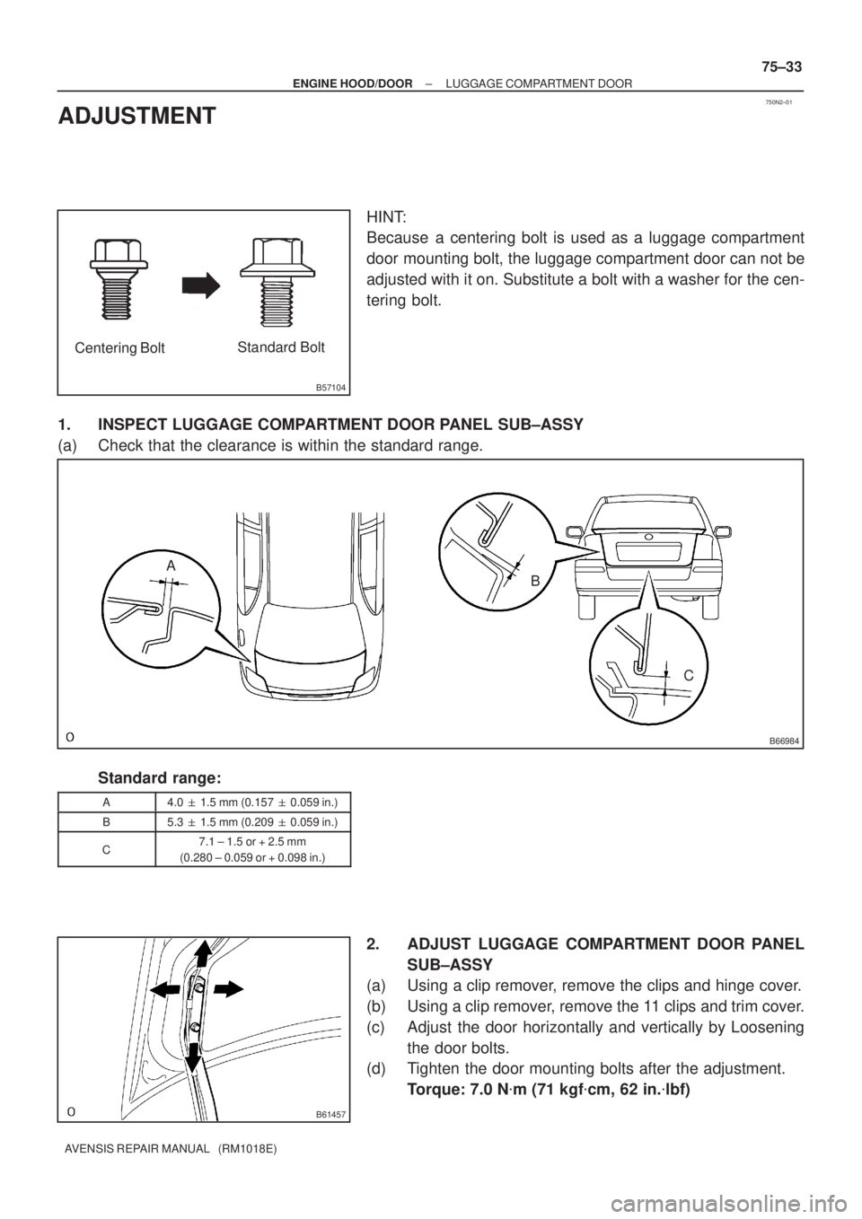 TOYOTA AVENSIS 2002  Repair Manual 750N2±01
B57104
Centering BoltStandard Bolt
B66984
A
B
C
B61457
± ENGINE HOOD/DOORLUGGAGE COMPARTMENT DOOR
75±33
AVENSIS REPAIR MANUAL   (RM1018E)
ADJUSTMENT
HINT:
Because  a centering bolt is used