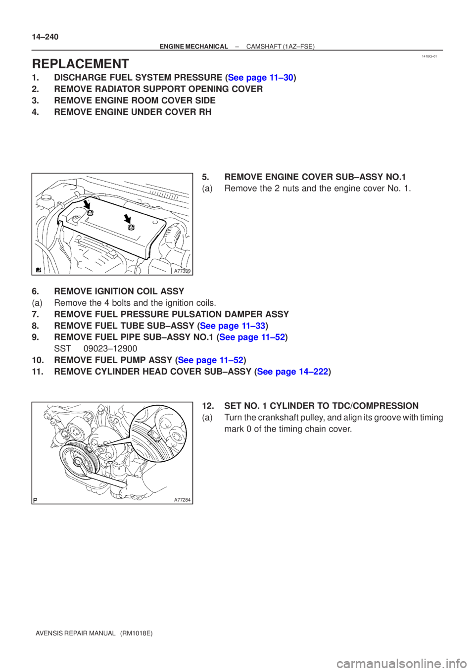 TOYOTA AVENSIS 2002  Repair Manual 141BQ±01
A77339
A77284
14±240
±
ENGINE MECHANICAL CAMSHAFT(1AZ±FSE)
AVENSIS REPAIR MANUAL   (RM1018E)
REPLACEMENT
1.DISCHARGE FUEL SYSTEM PRESSURE (See page 11±30)
2.REMOVE RADIATOR SUPPORT OPENI