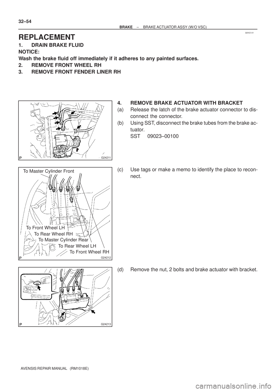 TOYOTA AVENSIS 2002  Repair Manual 320VZ±01
G24211
To Master Cylinder Front
G24212
To Master Cylinder Rear
To Front Wheel RH
To Rear Wheel LH
To Rear Wheel RH
To Front Wheel LH
G24213
32±54
± BRAKEBRAKE ACTUATOR ASSY (W/O VSC)
AVENS