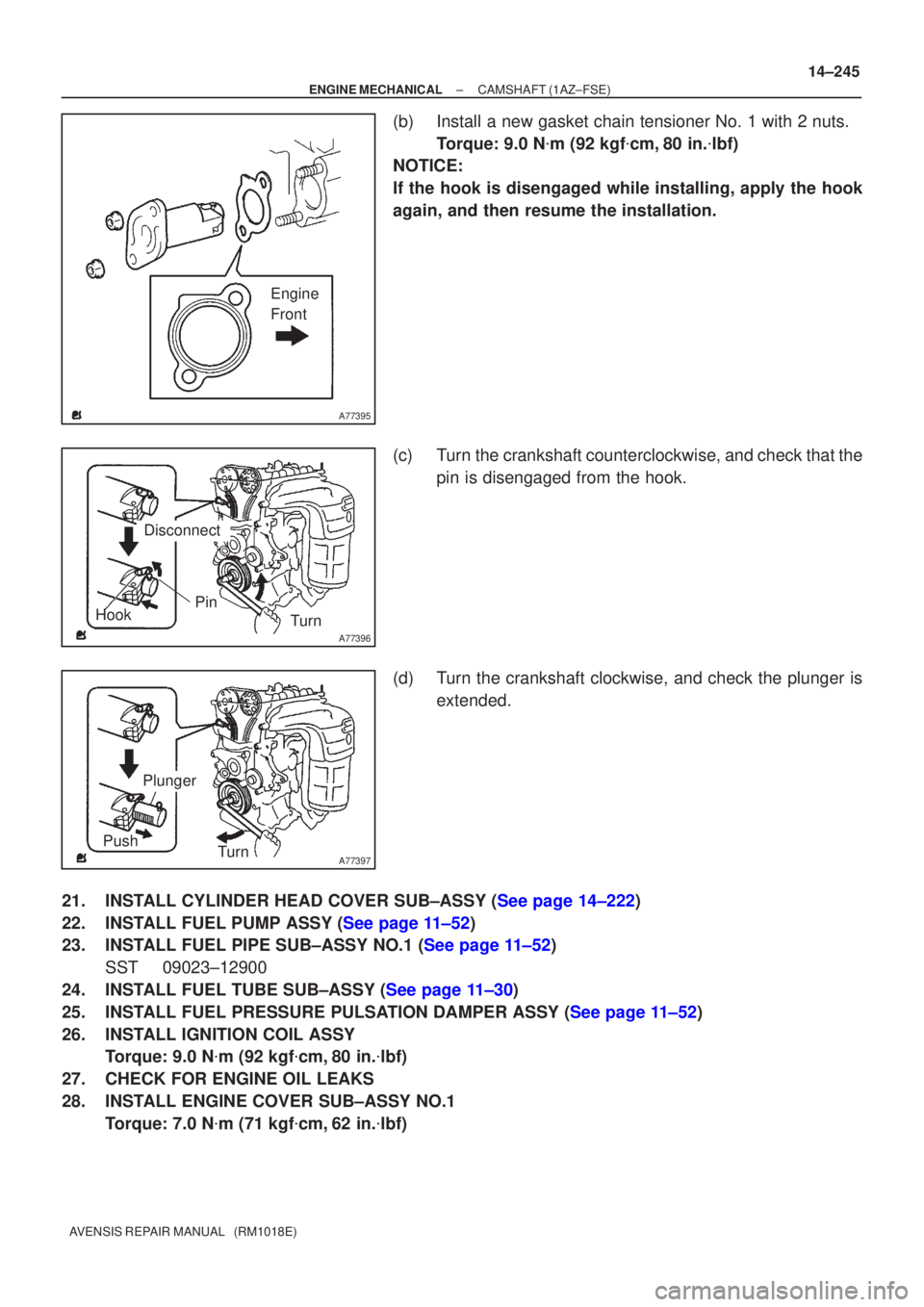 TOYOTA AVENSIS 2002  Repair Manual A77395
Engine
Front
A77396
HookPinTurn
Disconnect
A77397
Push Turn
Plunger
±
ENGINE MECHANICAL CAMSHAFT(1AZ±FSE)
14±245
AVENSIS REPAIR MANUAL   (RM1018E)
(b)Install a new gasket chain tensioner No.