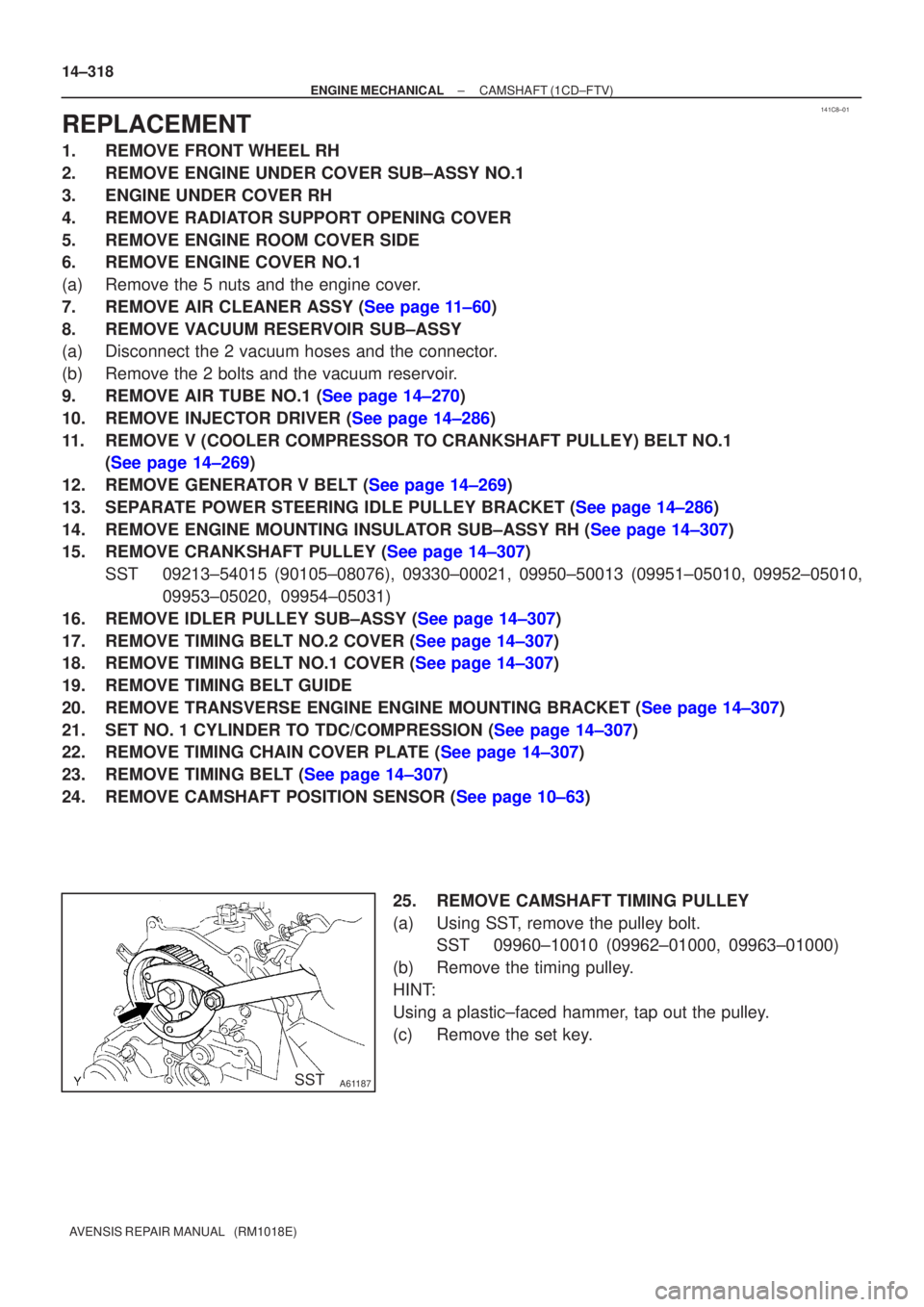 TOYOTA AVENSIS 2002  Repair Manual 141C8±01
SSTA61187
14±318
±
ENGINE MECHANICAL CAMSHAFT(1CD±FTV)
AVENSIS REPAIR MANUAL   (RM1018E)
REPLACEMENT
1.REMOVE FRONT WHEEL RH
2.REMOVE ENGINE UNDER COVER SUB±ASSY NO.1
3.ENGINE UNDER COVE
