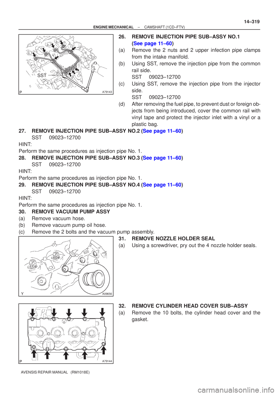 TOYOTA AVENSIS 2002  Repair Manual A79143
SST
A09656
A79144
±
ENGINE MECHANICAL CAMSHAFT(1CD±FTV)
14±319
AVENSIS REPAIR MANUAL   (RM1018E)
26.REMOVE INJECTION PIPE SUB±ASSY NO.1
(See page 11±60)
(a) Remove the 2 nuts and 2 upper i