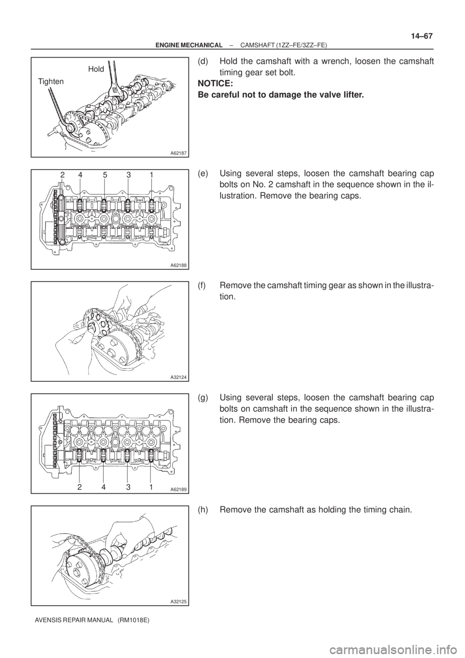 TOYOTA AVENSIS 2002  Repair Manual A62187
Hold
Tighten
A62188
24 5 3 1
A32124
A6218924 31
A32125
± ENGINE MECHANICALCAMSHAFT (1ZZ±FE/3ZZ±FE)
14±67
AVENSIS REPAIR MANUAL   (RM1018E)
(d) Hold the camshaft with a wrench, loosen the ca