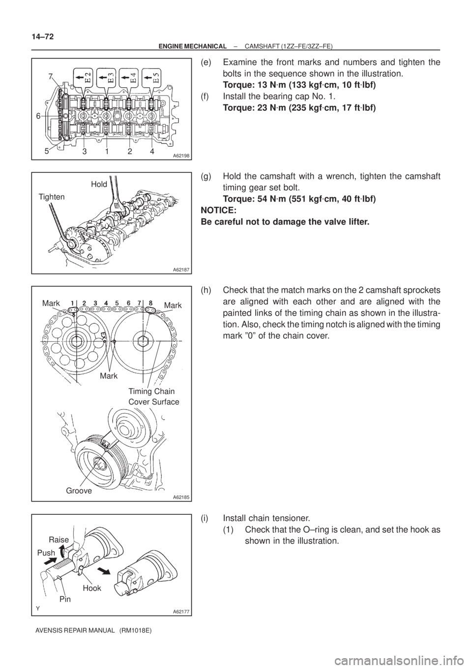 TOYOTA AVENSIS 2002  Repair Manual A621983124 5 67
A62187
Hold
Tighten
A62185
Mark
Mark
Mark
Timing Chain 
Cover Surface
Groove
A62177
Raise
Push
Hook
Pin
14±72
± ENGINE MECHANICALCAMSHAFT (1ZZ±FE/3ZZ±FE)
AVENSIS REPAIR MANUAL   (R