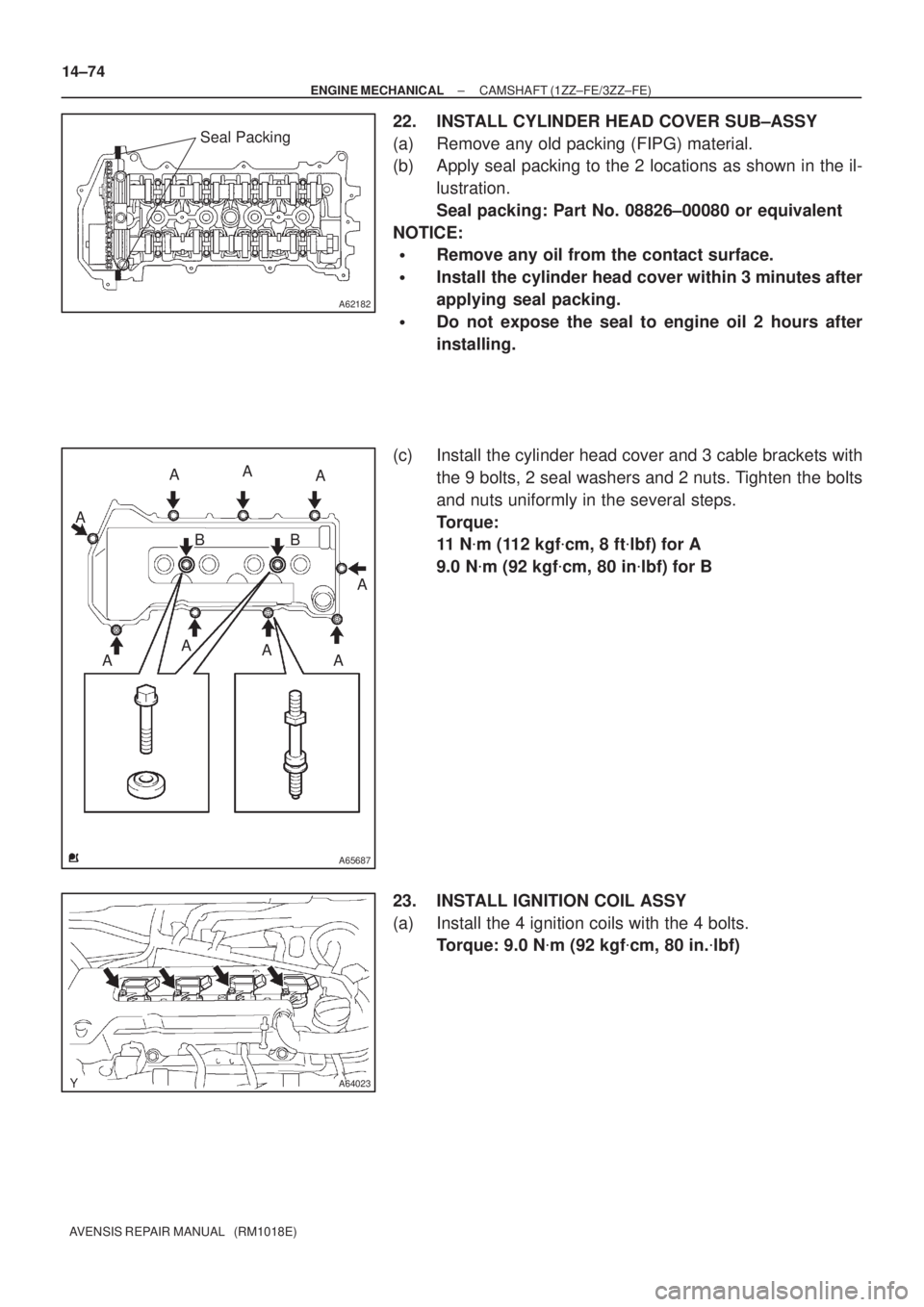 TOYOTA AVENSIS 2002  Repair Manual A62182
Seal Packing
A65687
A
A
A
A A A
A A
BB A
A64023
14±74
± ENGINE MECHANICALCAMSHAFT (1ZZ±FE/3ZZ±FE)
AVENSIS REPAIR MANUAL   (RM1018E)
22. INSTALL CYLINDER HEAD COVER SUB±ASSY
(a) Remove any 