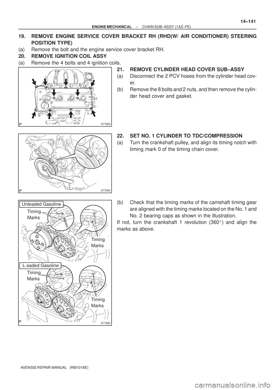 TOYOTA AVENSIS 2002  Repair Manual A77283
A77284
A77285
Unleaded Gasoline
Timing 
Marks
eaded Gasoline
Timing 
Marks
Timing 
Marks
Timing 
Marks
± ENGINE MECHANICALCHAIN SUB±ASSY (1AZ±FE)
14±141
AVENSIS REPAIR MANUAL   (RM1018E)
1