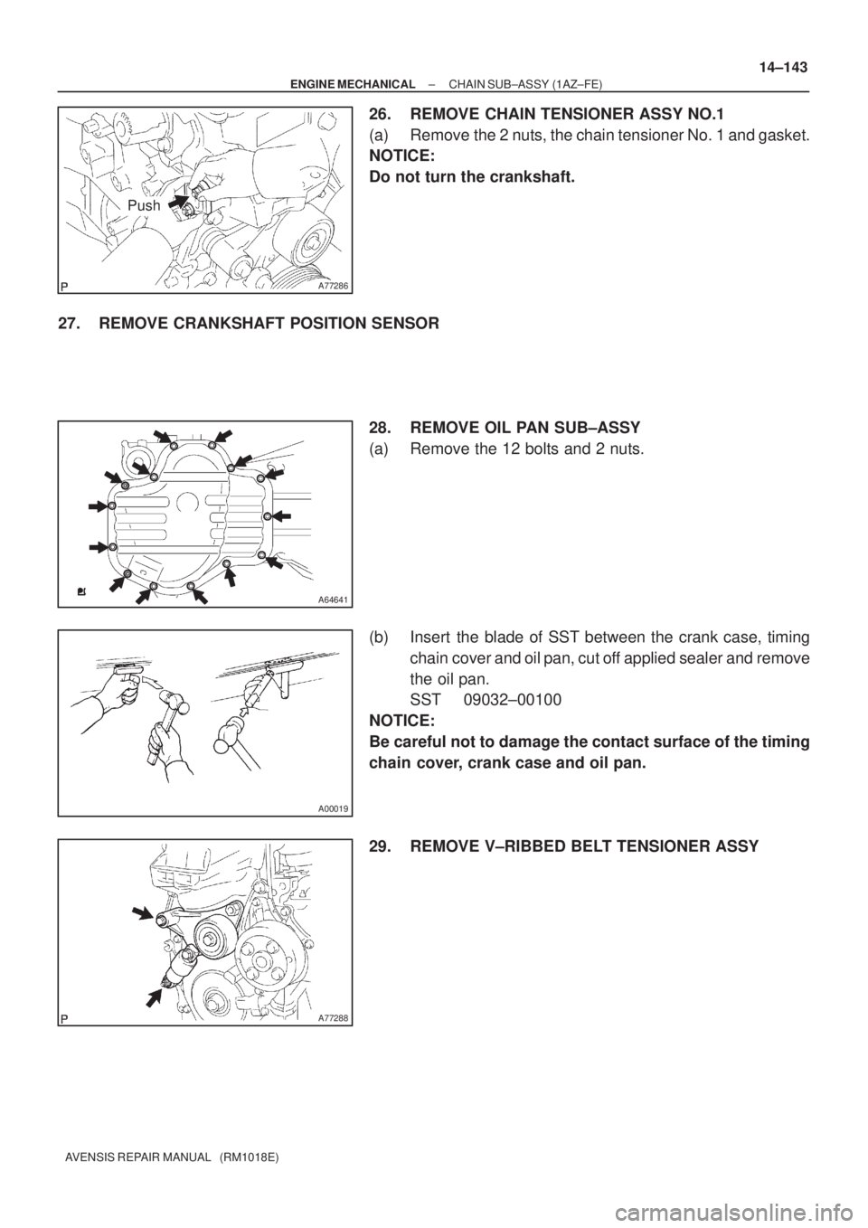 TOYOTA AVENSIS 2002  Repair Manual A77286
Push
A64641
A00019
A77288
± ENGINE MECHANICALCHAIN SUB±ASSY (1AZ±FE)
14±143
AVENSIS REPAIR MANUAL   (RM1018E)
26. REMOVE CHAIN TENSIONER ASSY NO.1
(a) Remove the 2 nuts, the chain tensioner