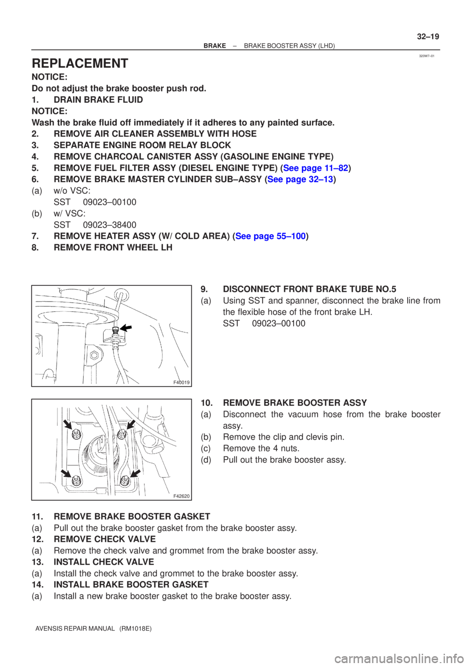 TOYOTA AVENSIS 2002 Owners Guide 320W7±01
F40019
F42620
±
BRAKE BRAKE BOOSTER ASSY (LHD)
32±19
AVENSIS REPAIR MANUAL   (RM1018E)
REPLACEMENT
NOTICE:
Do not adjust the brake booster push rod.
1. DRAIN BRAKE FLUID
NOTICE:
Wash the b