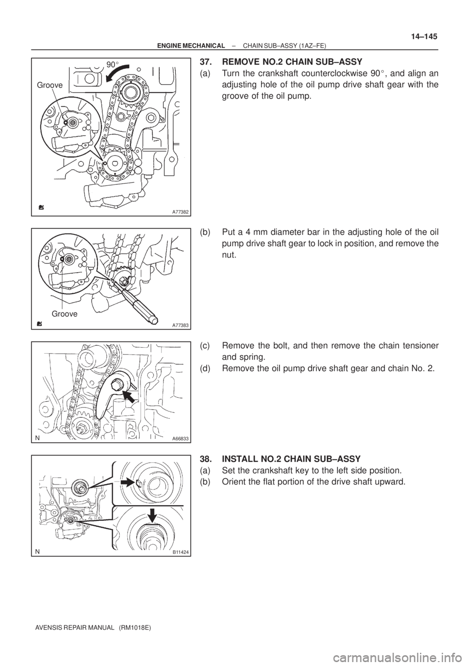 TOYOTA AVENSIS 2002  Repair Manual A77382
Groove90
A77383
Groove
A66833
B11424
± ENGINE MECHANICALCHAIN SUB±ASSY (1AZ±FE)
14±145
AVENSIS REPAIR MANUAL   (RM1018E)
37. REMOVE NO.2 CHAIN SUB±ASSY
(a) Turn the crankshaft countercloc