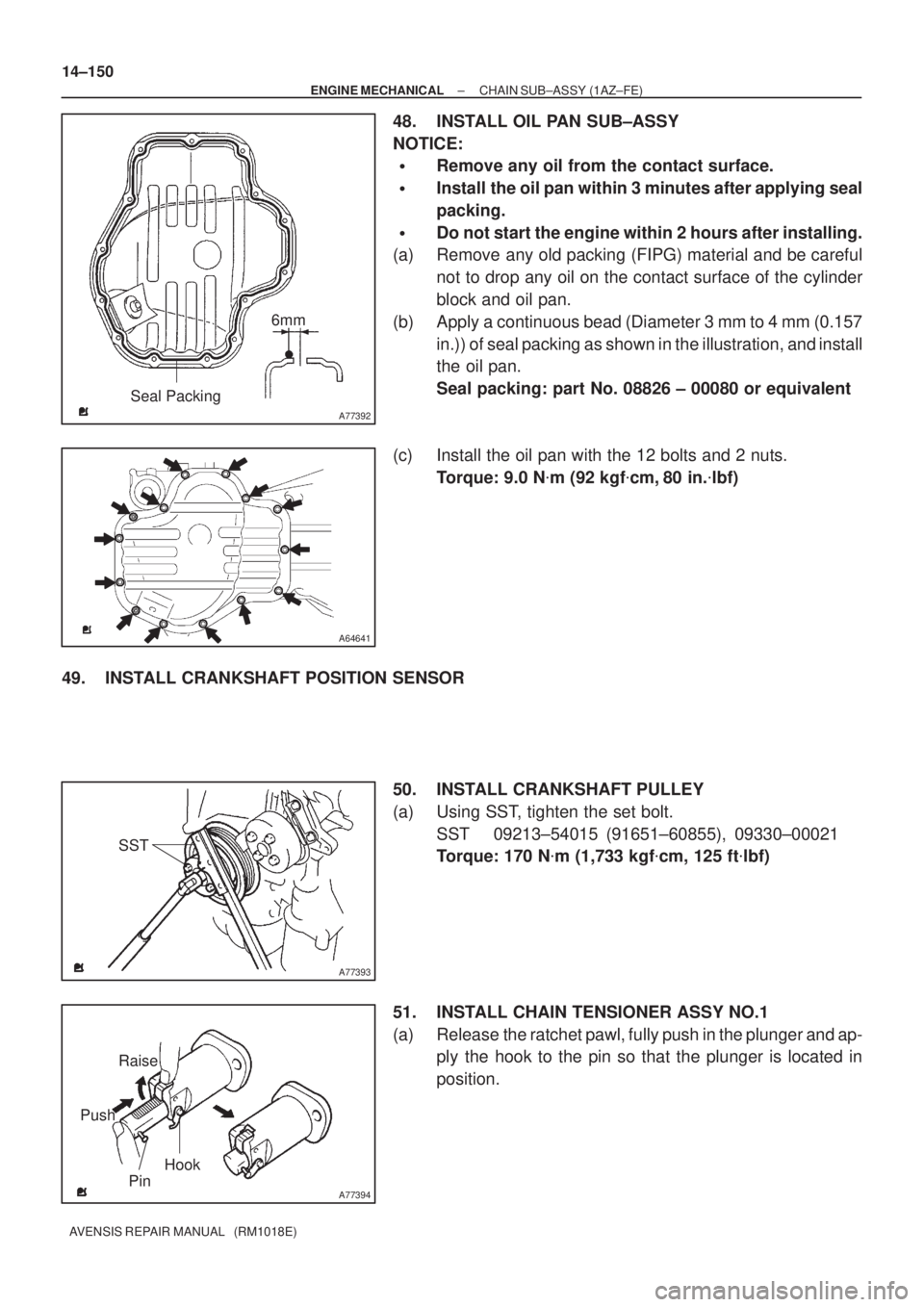 TOYOTA AVENSIS 2002  Repair Manual A77392
Seal Packing6mm
A64641
A77393
SST
A77394
Raise
PinHook
Push 14±150
± ENGINE MECHANICALCHAIN SUB±ASSY (1AZ±FE)
AVENSIS REPAIR MANUAL   (RM1018E)
48. INSTALL OIL PAN SUB±ASSY
NOTICE:
Remove
