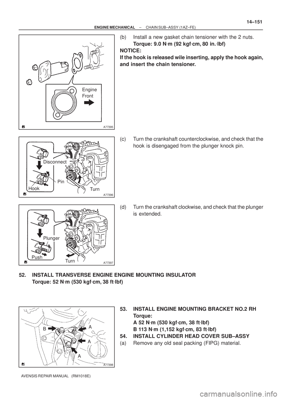 TOYOTA AVENSIS 2002  Repair Manual A77395
Engine
Front
A77396
Hook
Pin
Turn
Disconnect
A77397
Push
Turn
Plunger
A77398
A
B
A
A
± ENGINE MECHANICALCHAIN SUB±ASSY (1AZ±FE)
14±151
AVENSIS REPAIR MANUAL   (RM1018E)
(b) Install a new ga