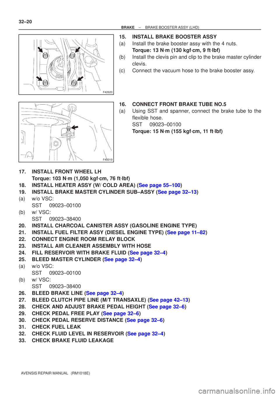 TOYOTA AVENSIS 2002  Repair Manual F42620
F40019
32±20
±
BRAKE BRAKE BOOSTER ASSY (LHD)
AVENSIS REPAIR MANUAL   (RM1018E)
15. INSTALL BRAKE BOOSTER ASSY
(a) Install the brake booster assy with the 4 nuts. Torque: 13 N m (130 kgf cm