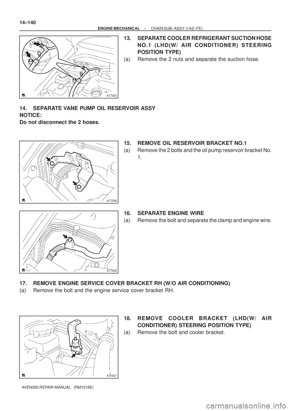 TOYOTA AVENSIS 2002  Repair Manual A77303
A77308
A77306
A77307
14±140
± ENGINE MECHANICALCHAIN SUB±ASSY (1AZ±FE)
AVENSIS REPAIR MANUAL   (RM1018E)
13. SEPARATE COOLER REFRIGERANT SUCTION HOSE
NO.1 (LHD(W/ AIR CONDITIONER) STEERING
