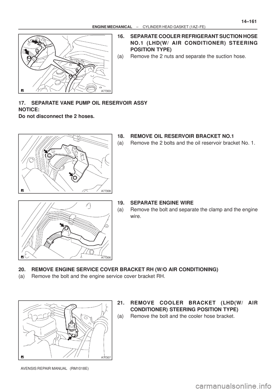 TOYOTA AVENSIS 2002  Repair Manual A77303
A77308
A77306
A77307
± ENGINE MECHANICALCYLINDER HEAD GASKET (1AZ±FE)
14±161
AVENSIS REPAIR MANUAL   (RM1018E)
16. SEPARATE COOLER REFRIGERANT SUCTION HOSE
NO.1 (LHD(W/ AIR CONDITIONER) STEE
