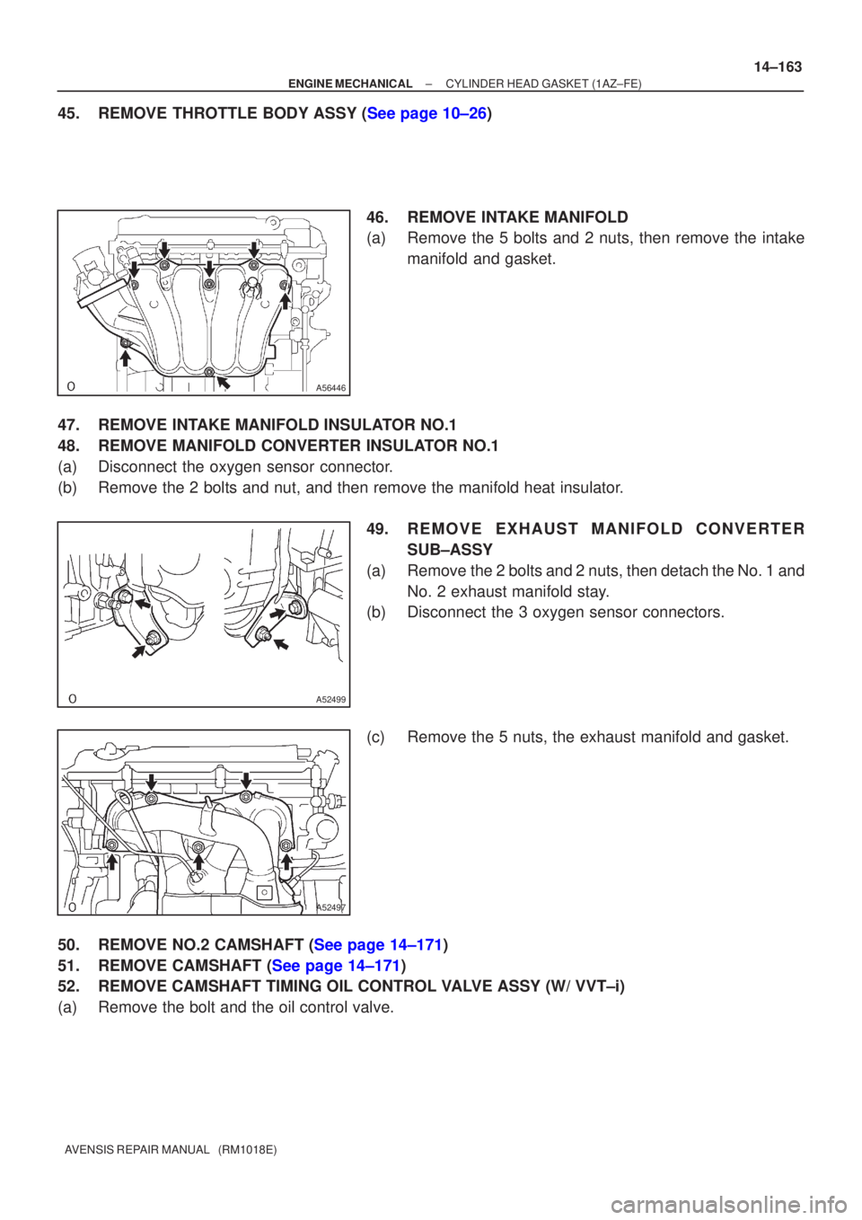 TOYOTA AVENSIS 2002  Repair Manual A56446
A52499
A52497
±
ENGINE MECHANICAL CYLINDER HEAD GASKET(1AZ±FE)
14±163
AVENSIS REPAIR MANUAL   (RM1018E)
45.REMOVE THROTTLE BODY ASSY (See page 10±26)
46.REMOVE INTAKE MANIFOLD
(a)Remove the