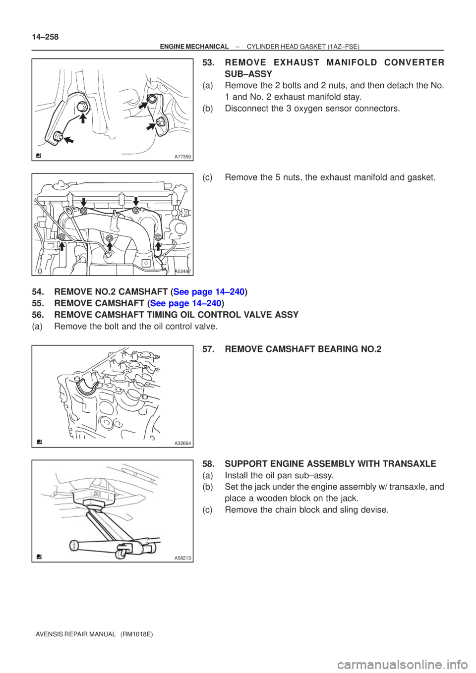 TOYOTA AVENSIS 2002  Repair Manual A77350
A52497
A32664
A56213
14±258
±
ENGINE MECHANICAL CYLINDER HEAD GASKET(1AZ±FSE)
AVENSIS REPAIR MANUAL   (RM1018E)
53.REMOVE EXHAUST MANIFOLD CONVERTER SUB±ASSY
(a)Remove the 2 bolts and 2 nut