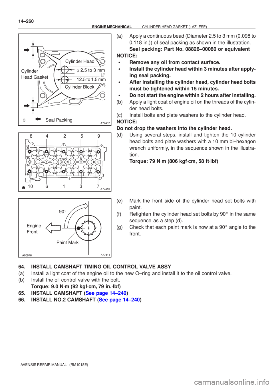 TOYOTA AVENSIS 2002  Repair Manual A77437
Cylinder Head
Cylinder Block
Seal Packing
Cylinder
Head Gasket  2.5 to 3 mm
12.5 to 1.5 mm
A7741012
3
4
10 9
85
67
A00976A77411
90
Engine
Front Paint Mark
14±260
±
ENGINE MECHANICAL CYLINDE