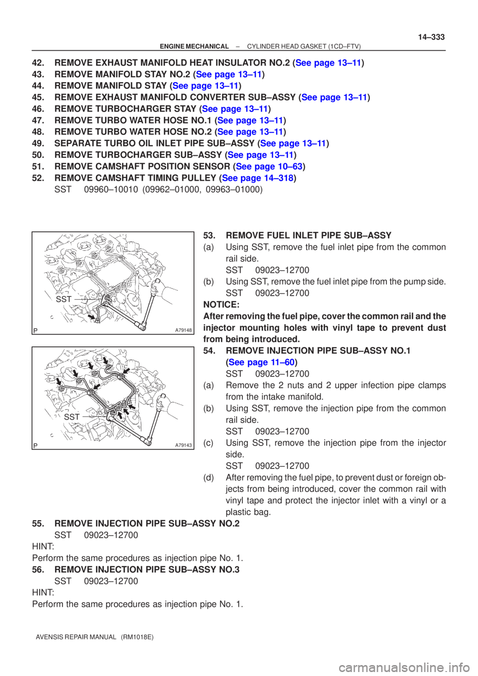 TOYOTA AVENSIS 2002  Repair Manual A79148
SST
A79143
SST
±
ENGINE MECHANICAL CYLINDER HEAD GASKET (1CD±FTV)
14±333
AVENSIS REPAIR MANUAL   (RM1018E)
42.REMOVE EXHAUST MANIFOLD HEAT INSULATOR NO.2 (See page 13±11)
43.REMOVE MANIFOLD