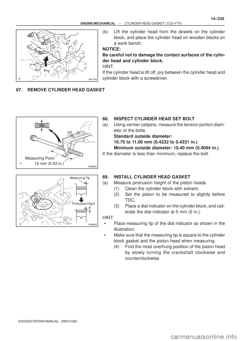TOYOTA AVENSIS 2002  Repair Manual A61194
Pry
A09555
Measuring Point 
        16 mm (0.63 in.)
A09569
Measuring Tip
Protrusion Hight
± ENGINE MECHANICALCYLINDER HEAD GASKET (1CD±FTV)
14±335
AVENSIS REPAIR MANUAL   (RM1018E)
(b) Lift