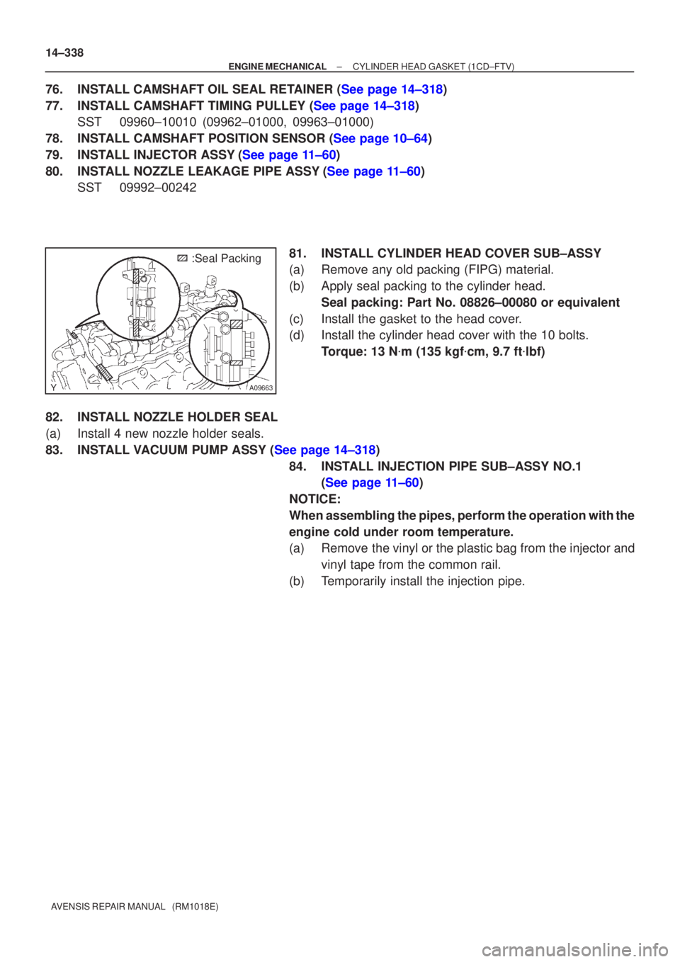 TOYOTA AVENSIS 2002  Repair Manual A09663
:Seal Packing
14±338
±
ENGINE MECHANICAL CYLINDER HEAD GASKET(1CD±FTV)
AVENSIS REPAIR MANUAL   (RM1018E)
76.INSTALL CAMSHAFT OIL SEAL RETAINER (See page 14±318)
77.INSTALL CAMSHAFT TIMING P