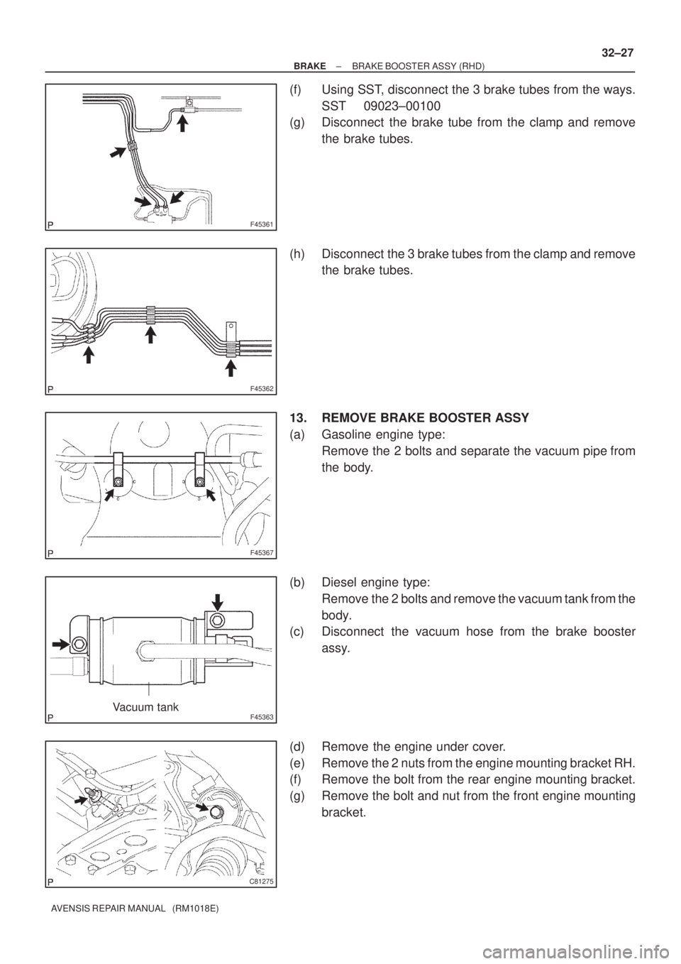TOYOTA AVENSIS 2002  Repair Manual F45361
F45362
F45367
F45363Vacuum tank
C81275
± BRAKEBRAKE BOOSTER ASSY (RHD)
32±27
AVENSIS REPAIR MANUAL   (RM1018E)
(f) Using SST, disconnect the 3 brake tubes from the ways.
SST 09023±00100
(g) 