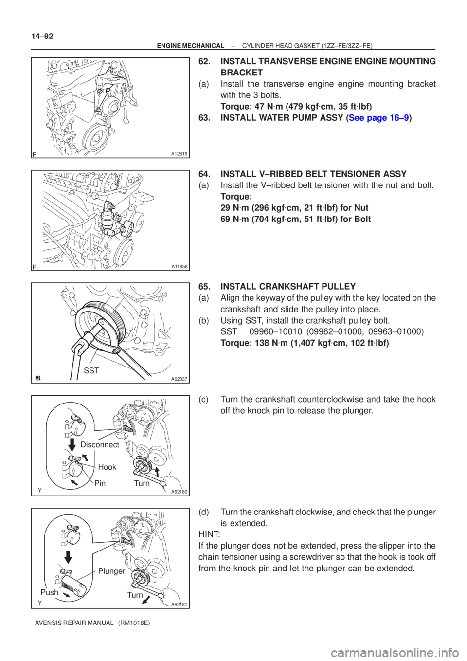 TOYOTA AVENSIS 2002  Repair Manual A12816
A11858
A62837SST
A62180
DisconnectHook
PinTurn
A62181
Plunger
Turn
Push
14±92
±
ENGINE MECHANICAL CYLINDER HEAD GASKET(1ZZ±FE/3ZZ±FE)
AVENSIS REPAIR MANUAL   (RM1018E)
62.INSTALL TRANSVERSE