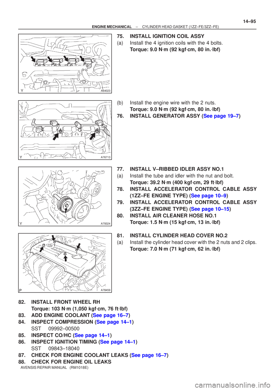 TOYOTA AVENSIS 2002  Repair Manual A64023
A76713
A79324
A78459
±
ENGINE MECHANICAL CYLINDER HEAD GASKET (1ZZ±FE/3ZZ±FE)
14±95
AVENSIS REPAIR MANUAL   (RM1018E)
75. INSTALL IGNITION COIL ASSY
(a) Install the 4 ignition coils with th