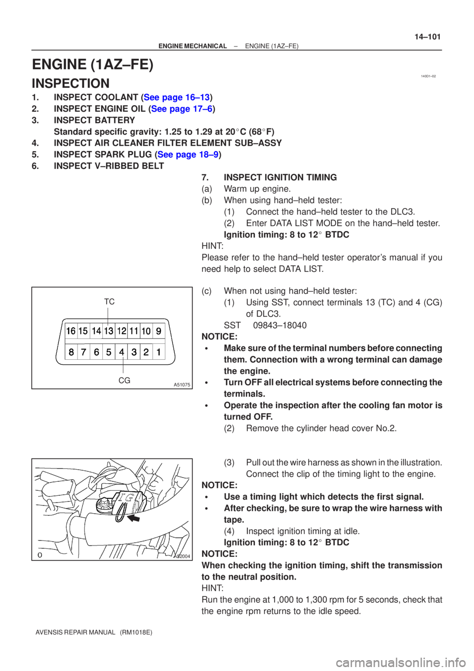 TOYOTA AVENSIS 2002  Repair Manual 140D1±02
CG
TCA51075
A52004
±
ENGINE MECHANICAL ENGINE(1AZ±FE)
14±101
AVENSIS REPAIR MANUAL   (RM1018E)
ENGINE(1AZ±FE)
INSPECTION
1.INSPECT COOLANT (See page 16±13)
2.INSPECT ENGINE OIL (See pag