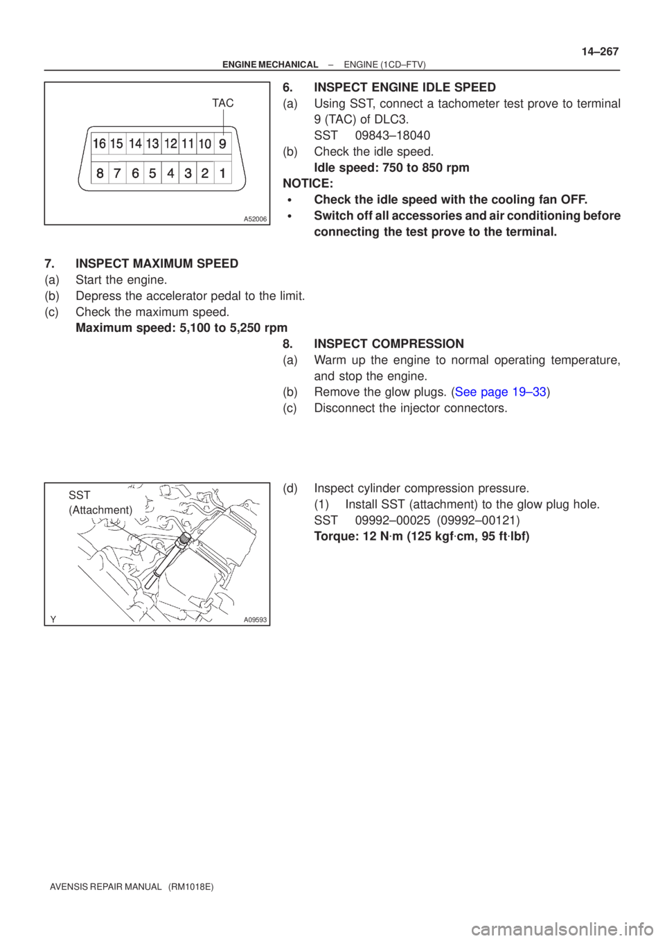TOYOTA AVENSIS 2002  Repair Manual TAC
A52006
A09593
SST 
(Attachment)
±
ENGINE MECHANICAL ENGINE(1CD±FTV)
14±267
AVENSIS REPAIR MANUAL   (RM1018E)
6.INSPECT ENGINE IDLE SPEED
(a)Using SST, connect a tachometer test prove to termina