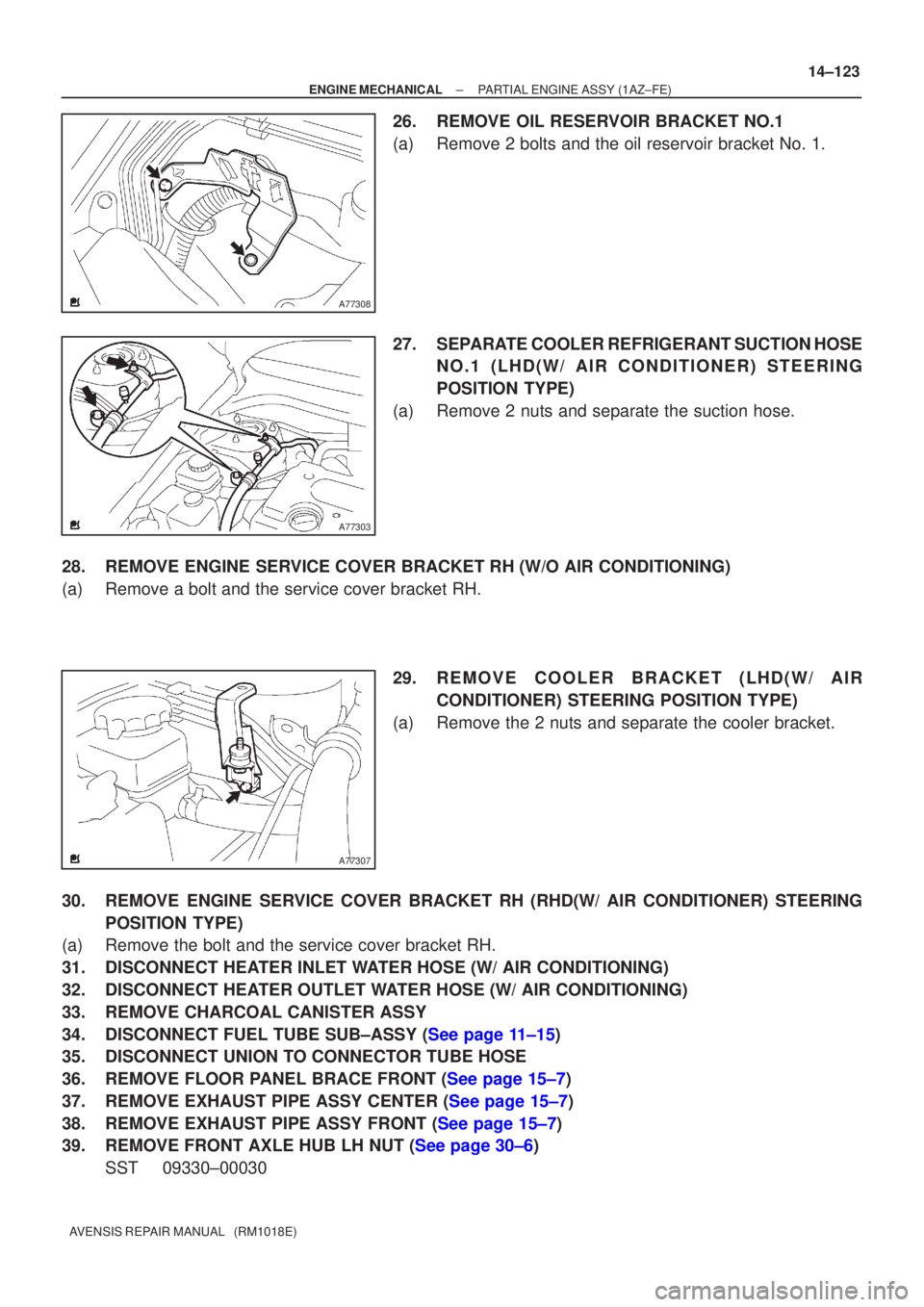 TOYOTA AVENSIS 2002  Repair Manual A77308
A77303
A77307
±
ENGINE MECHANICAL PARTIAL ENGINE ASSY(1AZ±FE)
14±123
AVENSIS REPAIR MANUAL   (RM1018E)
26.REMOVE OIL RESERVOIR BRACKET NO.1
(a)Remove 2 bolts and the oil reservoir bracket No