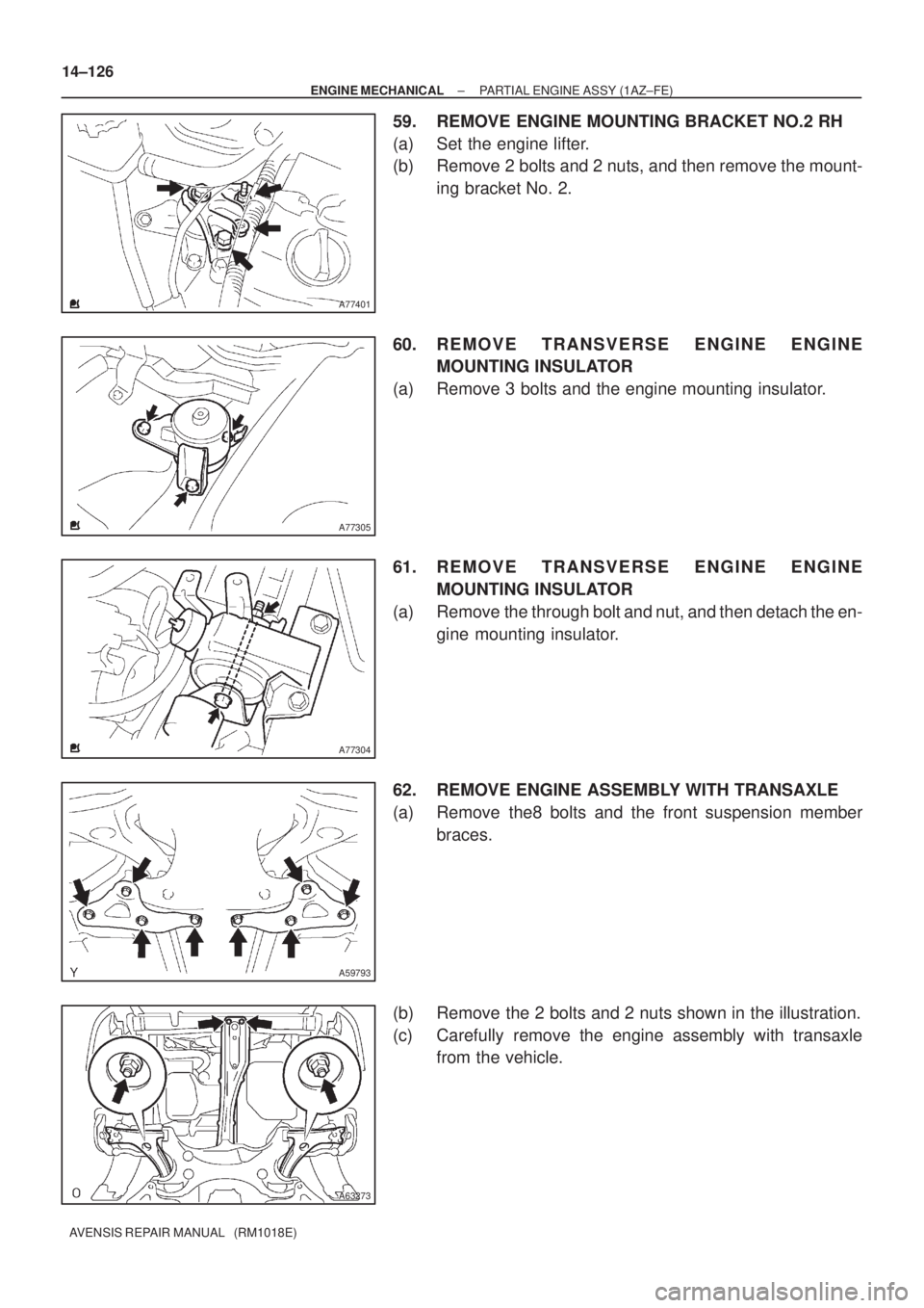 TOYOTA AVENSIS 2002  Repair Manual A77401
A77305
A77304
A59793
A63273
14±126
± ENGINE MECHANICALPARTIAL ENGINE ASSY (1AZ±FE)
AVENSIS REPAIR MANUAL   (RM1018E)
59. REMOVE ENGINE MOUNTING BRACKET NO.2 RH
(a) Set the engine lifter.
(b)