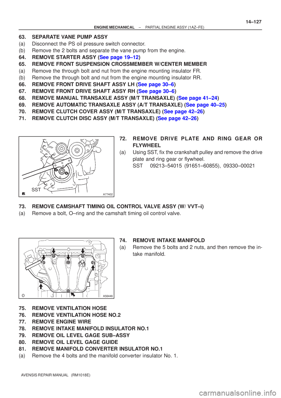 TOYOTA AVENSIS 2002  Repair Manual A77402SST
A56446
±
ENGINE MECHANICAL PARTIAL ENGINE ASSY(1AZ±FE)
14±127
AVENSIS REPAIR MANUAL   (RM1018E)
63.SEPARATE VANE PUMP ASSY
(a)Disconnect the PS oil pressure switch connector.
(b)Remove th