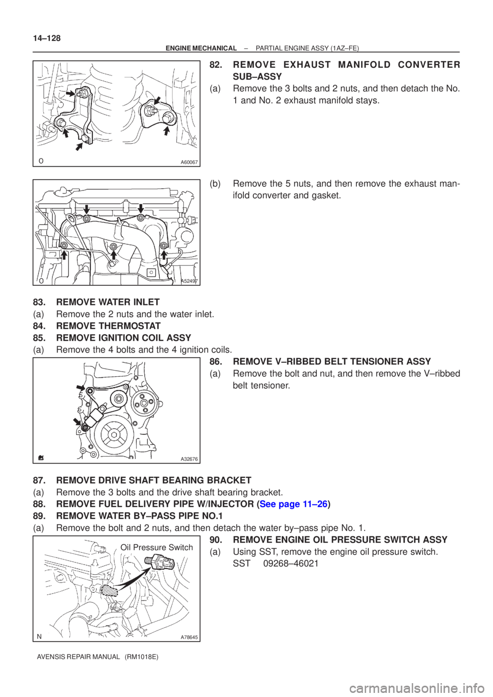 TOYOTA AVENSIS 2002  Repair Manual A60067
A52497
A32676
A78645
Oil Pressure Switch
14±128
±
ENGINE MECHANICAL PARTIAL ENGINE ASSY(1AZ±FE)
AVENSIS REPAIR MANUAL   (RM1018E)
82.REMOVE EXHAUST MANIFOLD CONVERTER SUB±ASSY
(a)Remove the