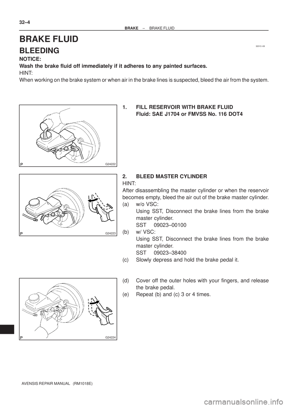 TOYOTA AVENSIS 2002  Repair Manual 3201C±08
G24222
G24223
G24224
32±4
± BRAKEBRAKE FLUID
AVENSIS REPAIR MANUAL   (RM1018E)
BRAKE FLUID
BLEEDING
NOTICE:
Wash the brake fluid off immediately if it adheres to any painted surfaces.
HINT